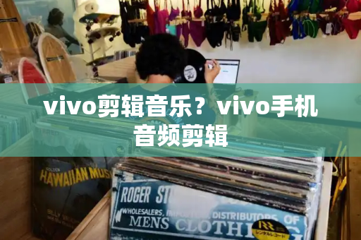 vivo剪辑音乐？vivo手机音频剪辑