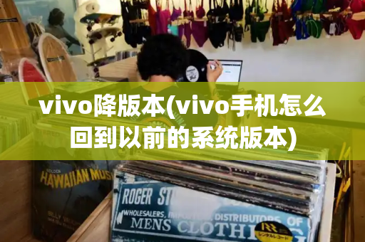 vivo降版本(vivo手机怎么回到以前的系统版本)