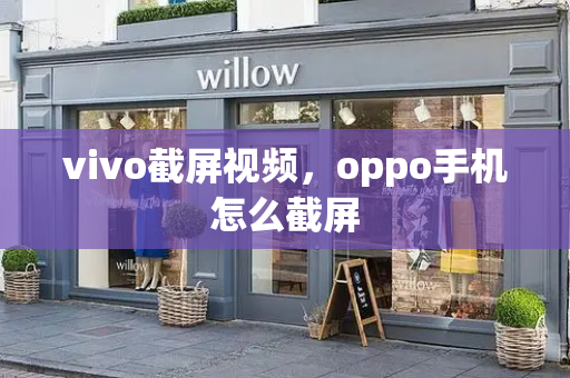 vivo截屏视频，oppo手机怎么截屏