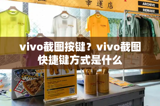 vivo截图按键？vivo截图快捷键方式是什么-第1张图片-星选测评