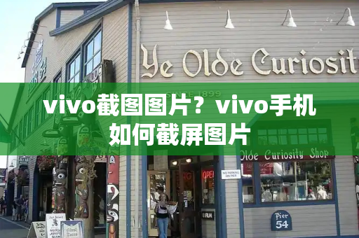 vivo截图图片？vivo手机如何截屏图片