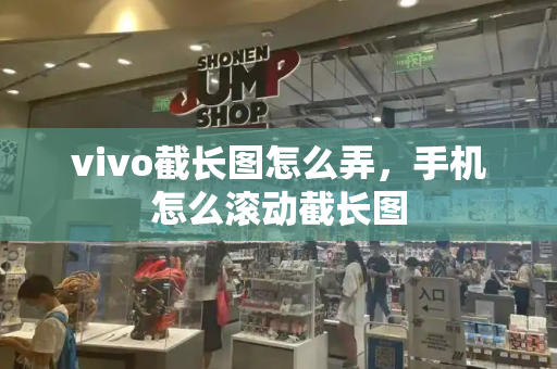vivo截长图怎么弄，手机怎么滚动截长图-第1张图片-星选测评