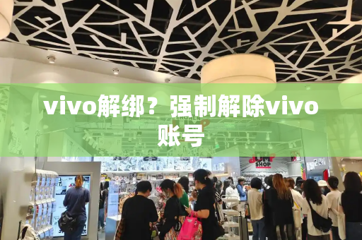 vivo解绑？强制解除vivo账号