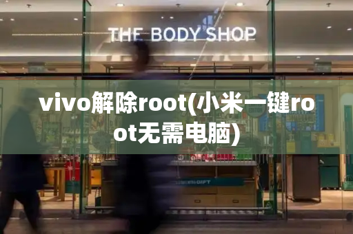 vivo解除root(小米一键root无需电脑)