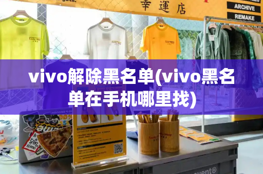 vivo解除黑名单(vivo黑名单在手机哪里找)-第1张图片-星选测评