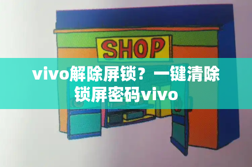 vivo解除屏锁？一键清除锁屏密码vivo