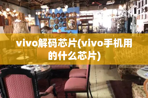 vivo解码芯片(vivo手机用的什么芯片)