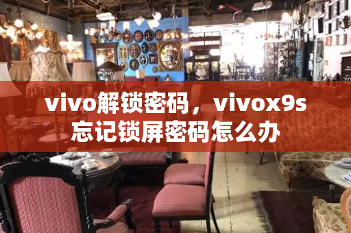 vivo解锁密码，vivox9s忘记锁屏密码怎么办