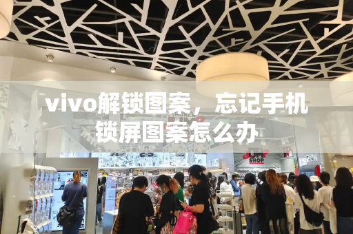 vivo解锁图案，忘记手机锁屏图案怎么办