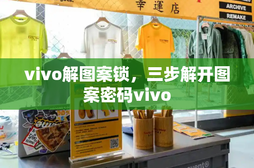 vivo解图案锁，三步解开图案密码vivo