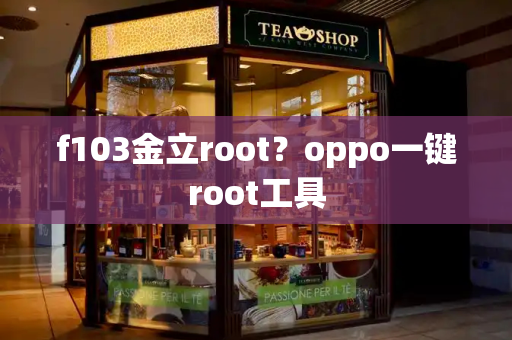 f103金立root？oppo一键root工具
