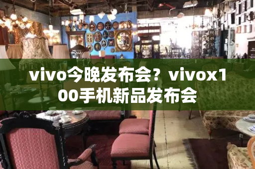 vivo今晚发布会？vivox100手机新品发布会