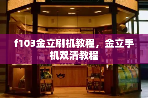 f103金立刷机教程，金立手机双清教程