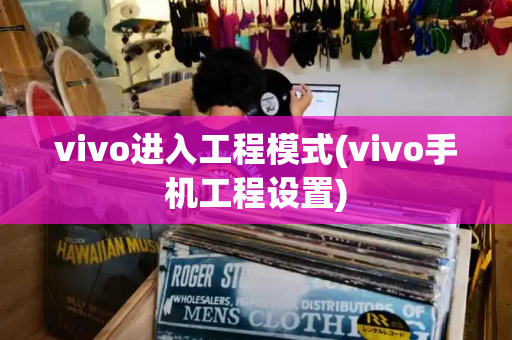 vivo进入工程模式(vivo手机工程设置)