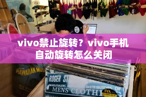 vivo禁止旋转？vivo手机自动旋转怎么关闭
