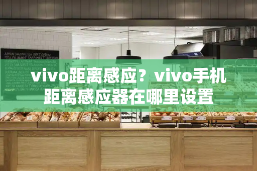 vivo距离感应？vivo手机距离感应器在哪里设置