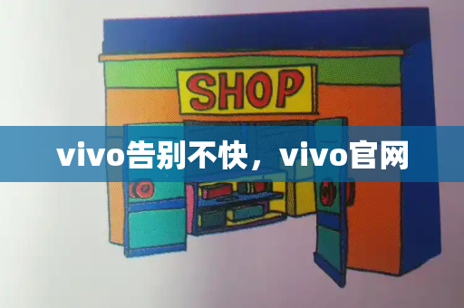 vivo告别不快，vivo官网-第1张图片-星选测评