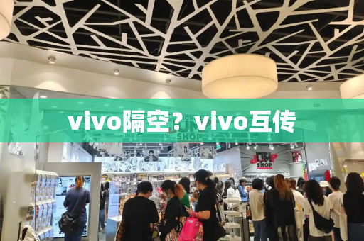 vivo隔空？vivo互传-第1张图片-星选测评