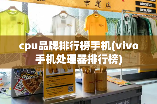 cpu品牌排行榜手机(vivo手机处理器排行榜)-第1张图片-星选测评