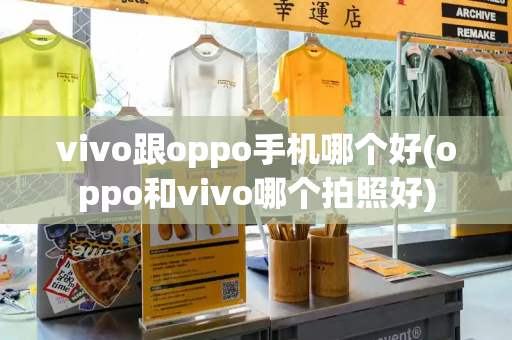 vivo跟oppo手机哪个好(oppo和vivo哪个拍照好)-第1张图片-星选测评