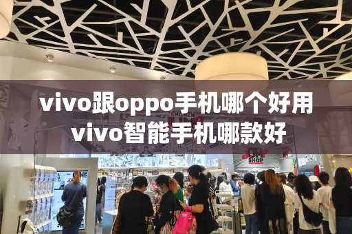 vivo跟oppo手机哪个好用 vivo智能手机哪款好