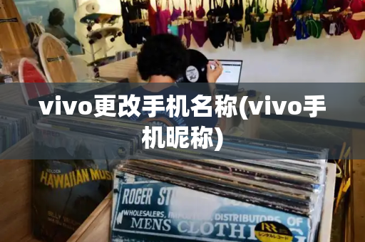 vivo更改手机名称(vivo手机昵称)-第1张图片-星选测评