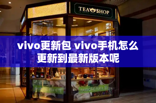 vivo更新包 vivo手机怎么更新到最新版本呢