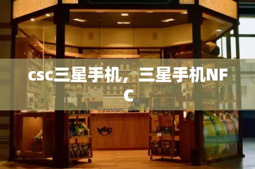 csc三星手机，三星手机NFC