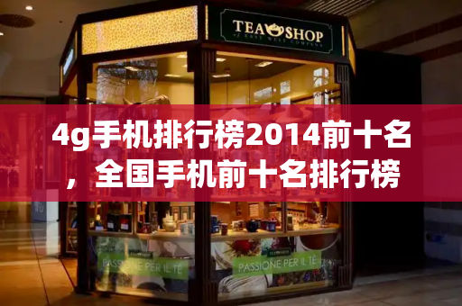 4g手机排行榜2014前十名，全国手机前十名排行榜