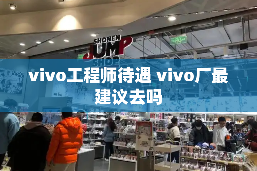 vivo工程师待遇 vivo厂最建议去吗