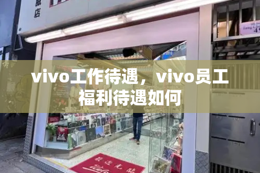 vivo工作待遇，vivo员工福利待遇如何