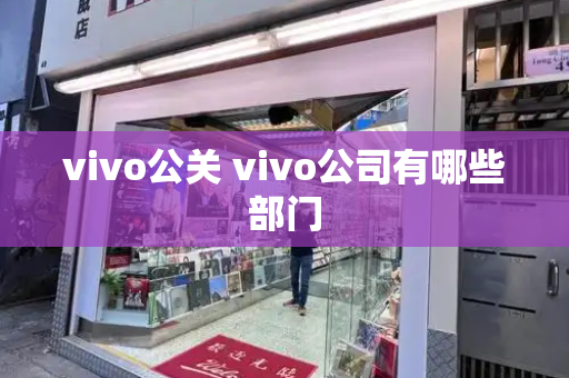 vivo公关 vivo公司有哪些部门-第1张图片-星选测评