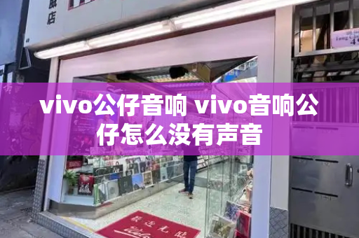 vivo公仔音响 vivo音响公仔怎么没有声音