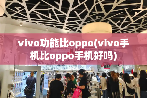 vivo功能比oppo(vivo手机比oppo手机好吗)