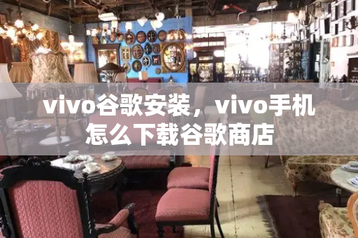 vivo谷歌安装，vivo手机怎么下载谷歌商店