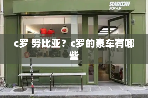 c罗 努比亚？c罗的豪车有哪些