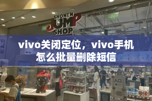 vivo关闭定位，vivo手机怎么批量删除短信