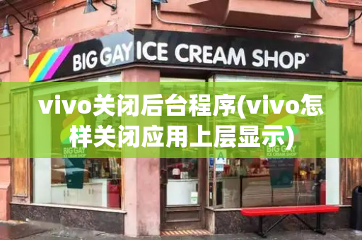 vivo关闭后台程序(vivo怎样关闭应用上层显示)-第1张图片-星选测评