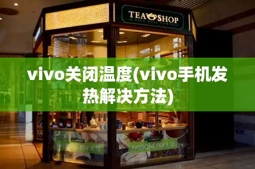 vivo关闭温度(vivo手机发热解决方法)