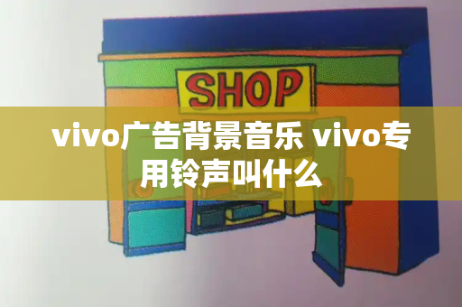 vivo广告背景音乐 vivo专用铃声叫什么