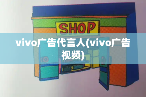 vivo广告代言人(vivo广告视频)
