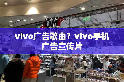 vivo广告歌曲？vivo手机广告宣传片-第1张图片-星选测评