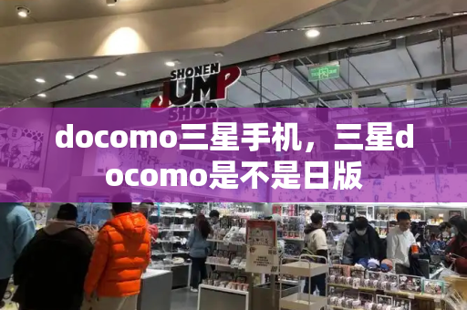 docomo三星手机，三星docomo是不是日版-第1张图片-星选测评