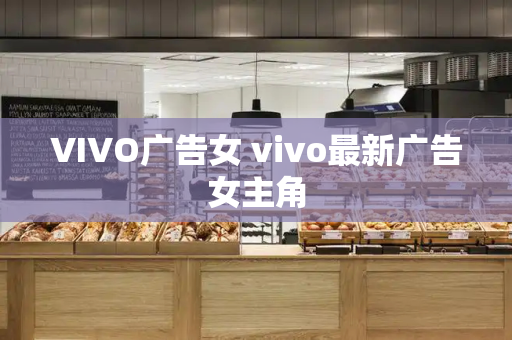 VIVO广告女 vivo最新广告女主角