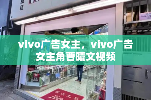 vivo广告女主，vivo广告女主角曹曦文视频