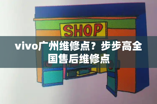 vivo广州维修点？步步高全国售后维修点-第1张图片-星选测评