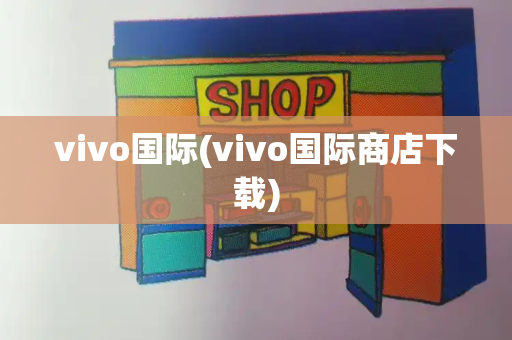 vivo国际(vivo国际商店下载)