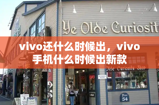vivo还什么时候出，vivo手机什么时候出新款