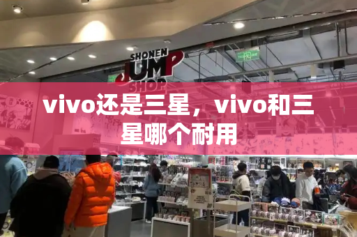 vivo还是三星，vivo和三星哪个耐用