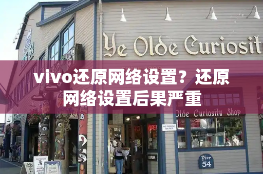 vivo还原网络设置？还原网络设置后果严重